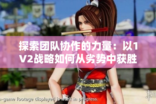 探索團隊協(xié)作的力量：以1V2戰(zhàn)略如何從劣勢中獲勝