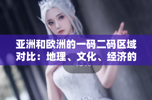 亞洲和歐洲的一碼二碼區(qū)域?qū)Ρ龋旱乩怼⑽幕?、?jīng)濟(jì)的異同