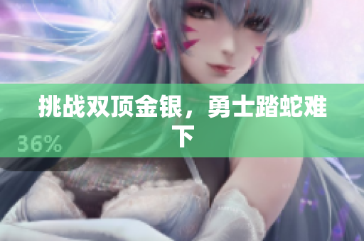 挑戰(zhàn)雙頂金銀，勇士踏蛇難下
