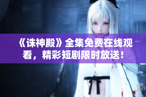 《誅神殿》全集免費(fèi)在線觀看，精彩短劇限時(shí)放送！
