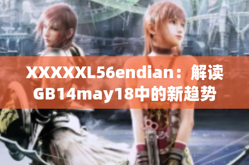 XXXXXL56endian：解讀GB14may18中的新趨勢(shì)