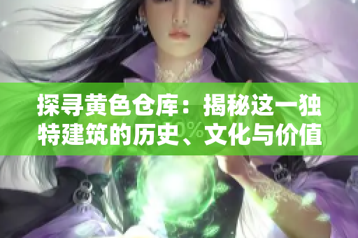 探尋黃色倉(cāng)庫(kù)：揭秘這一獨(dú)特建筑的歷史、文化與價(jià)值