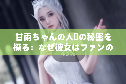甘雨ちゃんの人気の秘密を探る：なぜ彼女はファンの心を摑むのか