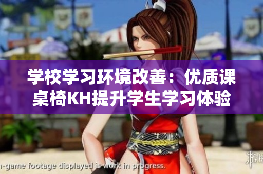 學(xué)校學(xué)習(xí)環(huán)境改善：優(yōu)質(zhì)課桌椅KH提升學(xué)生學(xué)習(xí)體驗(yàn)