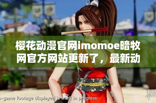 櫻花動漫官網(wǎng)imomoe暗牧網(wǎng)官方網(wǎng)站更新了，最新動漫資源分享！