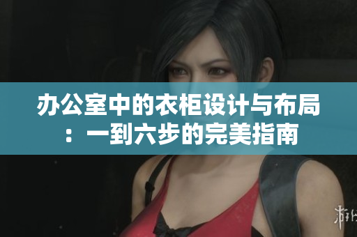 辦公室中的衣柜設(shè)計與布局：一到六步的完美指南