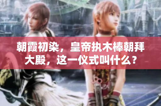 朝霞初染，皇帝執(zhí)木棒朝拜大殿，這一儀式叫什么？