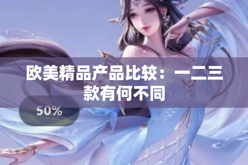 歐美精品產(chǎn)品比較：一二三款有何不同