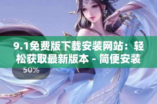 9.1免費(fèi)版下載安裝網(wǎng)站：輕松獲取最新版本 - 簡(jiǎn)便安裝流程
