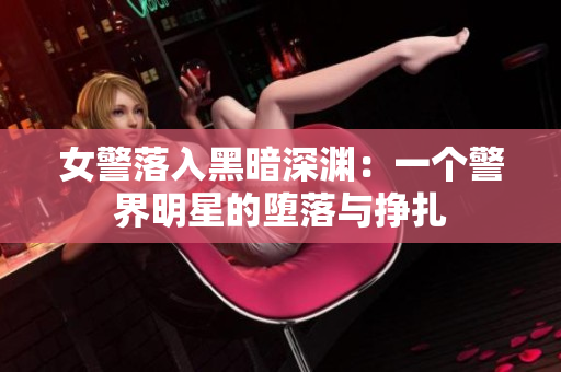 女警落入黑暗深淵：一個(gè)警界明星的墮落與掙扎