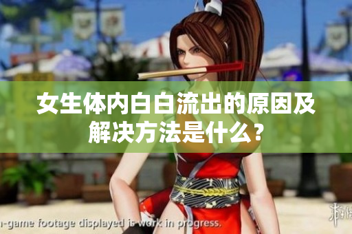 女生體內(nèi)白白流出的原因及解決方法是什么？