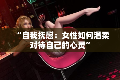 “自我撫慰：女性如何溫柔對待自己的心靈”