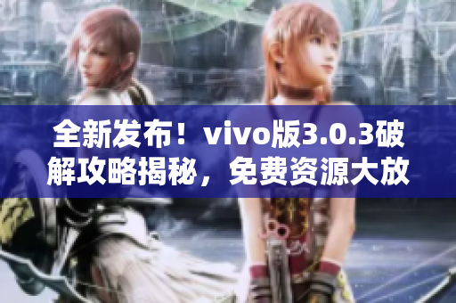 全新發(fā)布！vivo版3.0.3破解攻略揭秘，免費(fèi)資源大放送