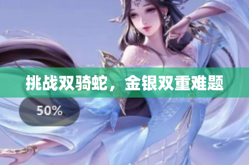 挑戰(zhàn)雙騎蛇，金銀雙重難題