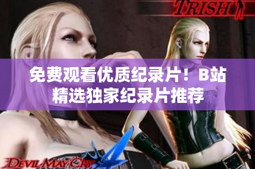 免費(fèi)觀看優(yōu)質(zhì)紀(jì)錄片！B站精選獨(dú)家紀(jì)錄片推薦