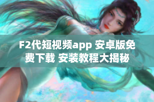 F2代短視頻app 安卓版免費(fèi)下載 安裝教程大揭秘