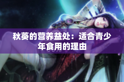 秋葵的營(yíng)養(yǎng)益處：適合青少年食用的理由