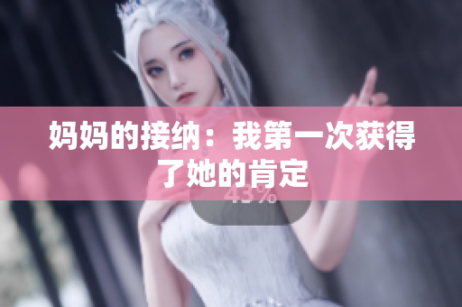 媽媽的接納：我第一次獲得了她的肯定