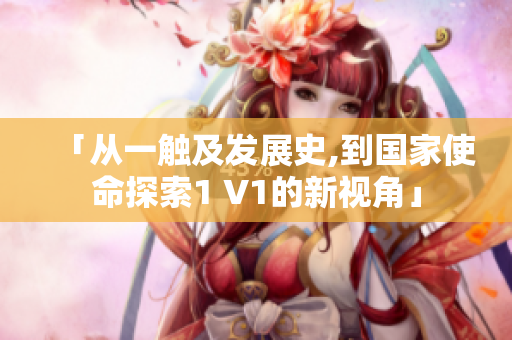 「從一觸及發(fā)展史,到國(guó)家使命探索1 V1的新視角」