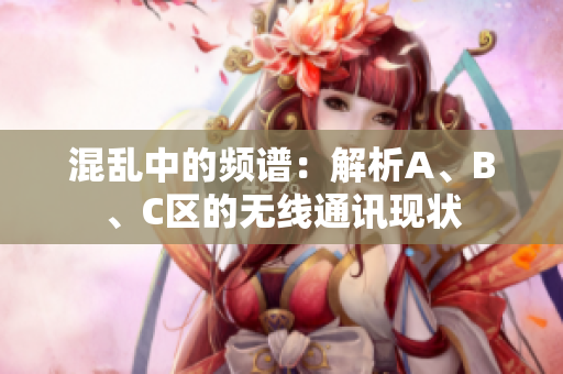 混亂中的頻譜：解析A、B、C區(qū)的無線通訊現(xiàn)狀