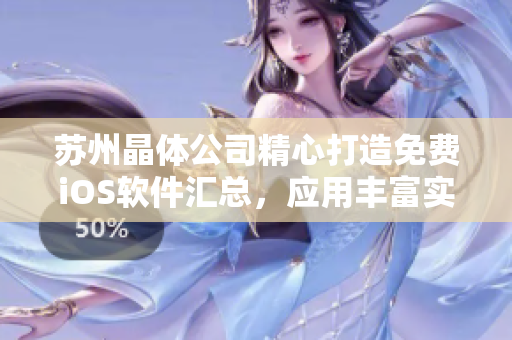 蘇州晶體公司精心打造免費(fèi)iOS軟件匯總，應(yīng)用豐富實(shí)用，免費(fèi)應(yīng)用無限暢享