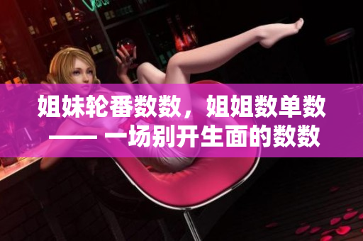 姐妹輪番數(shù)數(shù)，姐姐數(shù)單數(shù) —— 一場別開生面的數(shù)數(shù)游戲