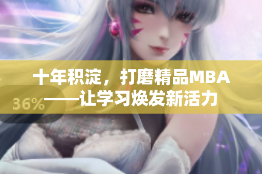 十年積淀，打磨精品MBA——讓學(xué)習(xí)煥發(fā)新活力