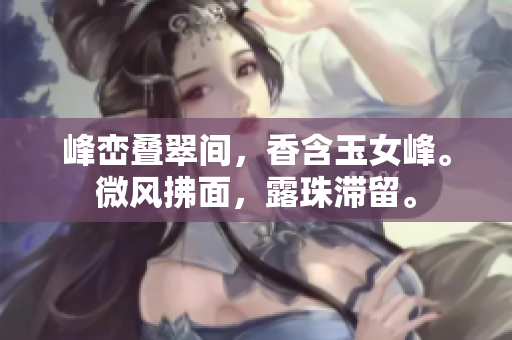 峰巒疊翠間，香含玉女峰。微風(fēng)拂面，露珠滯留。