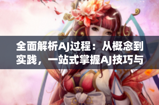 全面解析AJ過程：從概念到實踐，一站式掌握AJ技巧與步驟
