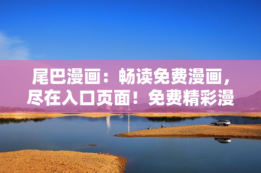 尾巴漫畫：暢讀免費漫畫，盡在入口頁面！免費精彩漫畫等你來啦！