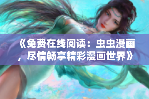 《免費在線閱讀：蟲蟲漫畫，盡情暢享精彩漫畫世界》