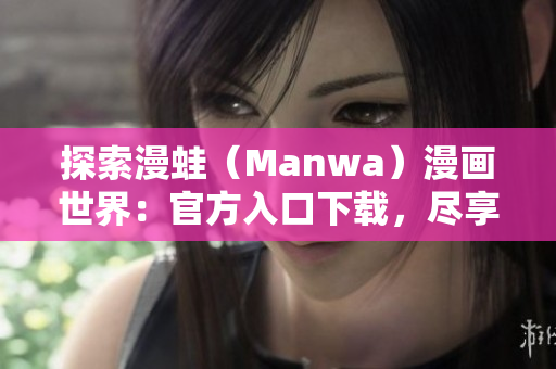 探索漫蛙（Manwa）漫畫世界：官方入口下載，盡享精彩漫畫樂趣