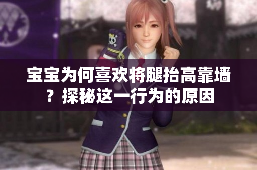 寶寶為何喜歡將腿抬高靠墻？探秘這一行為的原因