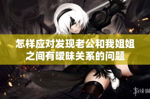 怎樣應(yīng)對(duì)發(fā)現(xiàn)老公和我姐姐之間有曖昧關(guān)系的問題