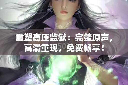 重塑高壓監(jiān)獄：完整原聲，高清重現(xiàn)，免費暢享！