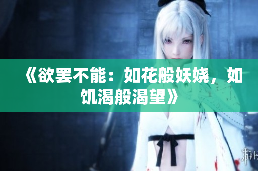 《欲罷不能：如花般妖嬈，如饑渴般渴望》