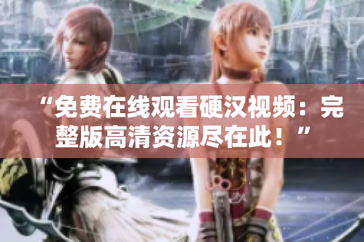 “免費(fèi)在線觀看硬漢視頻：完整版高清資源盡在此！”