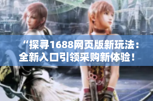 “探尋1688網(wǎng)頁版新玩法：全新入口引領(lǐng)采購新體驗(yàn)！”
