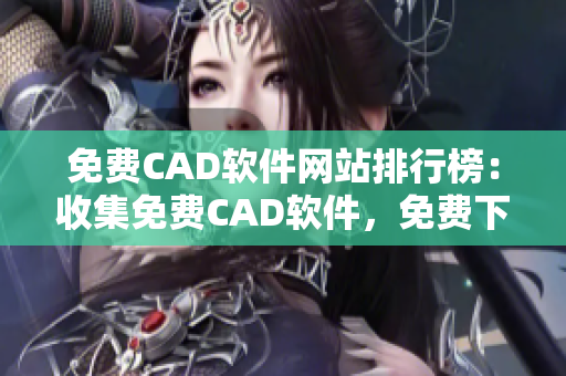 免費CAD軟件網(wǎng)站排行榜：收集免費CAD軟件，免費下載、使用及學習