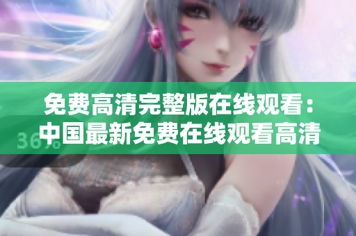 免費高清完整版在線觀看：中國最新免費在線觀看高清完整影視資源