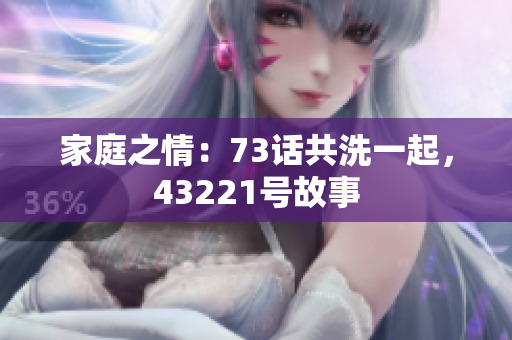 家庭之情：73話共洗一起，43221號故事