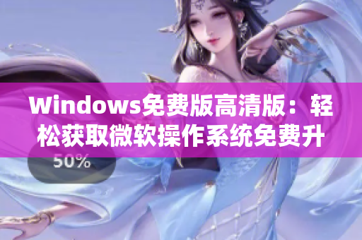 Windows免費版高清版：輕松獲取微軟操作系統(tǒng)免費升級
