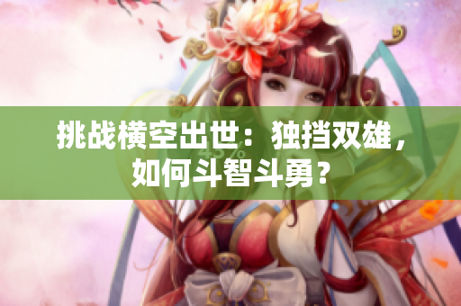 挑戰(zhàn)橫空出世：獨擋雙雄，如何斗智斗勇？