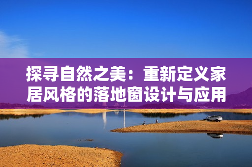 探尋自然之美：重新定義家居風格的落地窗設計與應用技巧