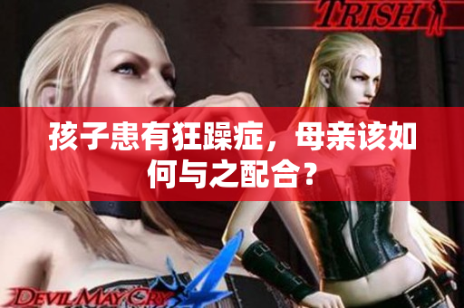 孩子患有狂躁癥，母親該如何與之配合？