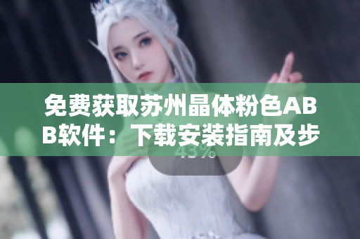免費獲取蘇州晶體粉色ABB軟件：下載安裝指南及步驟