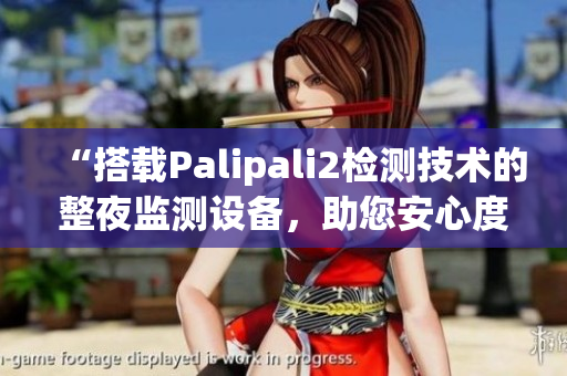 “搭載Palipali2檢測技術(shù)的整夜監(jiān)測設備，助您安心度過夜晚”