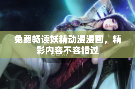 免費暢讀妖精動漫漫畫，精彩內(nèi)容不容錯過