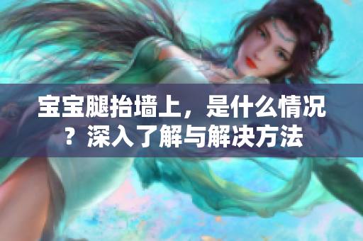 寶寶腿抬墻上，是什么情況？深入了解與解決方法