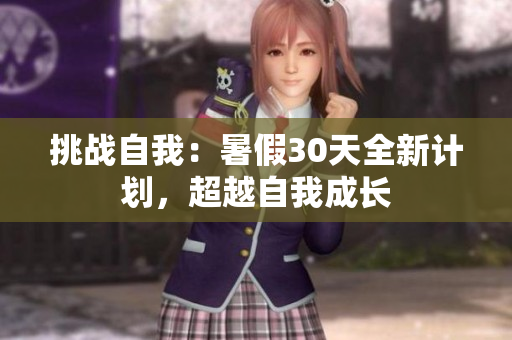 挑戰(zhàn)自我：暑假30天全新計(jì)劃，超越自我成長(zhǎng)